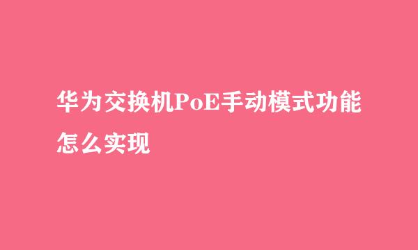 华为交换机PoE手动模式功能怎么实现