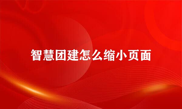 智慧团建怎么缩小页面