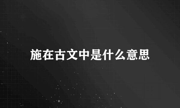 施在古文中是什么意思