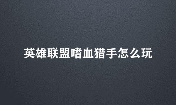 英雄联盟嗜血猎手怎么玩