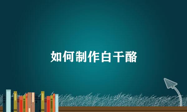 如何制作白干酪