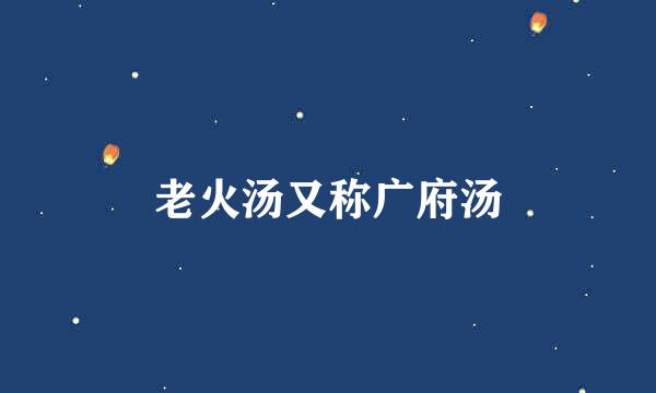 老火汤又称广府汤