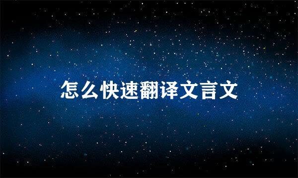 怎么快速翻译文言文