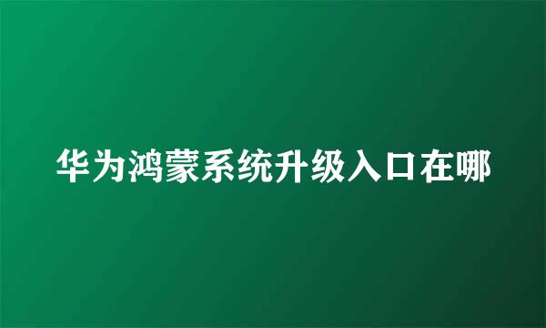 华为鸿蒙系统升级入口在哪