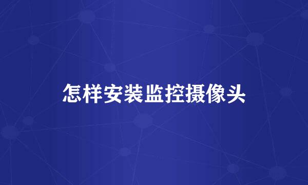 怎样安装监控摄像头