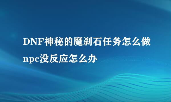 DNF神秘的魔刹石任务怎么做npc没反应怎么办