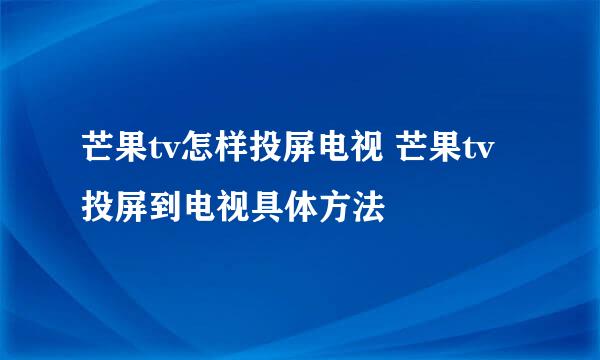 芒果tv怎样投屏电视 芒果tv投屏到电视具体方法