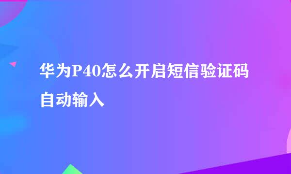 华为P40怎么开启短信验证码自动输入