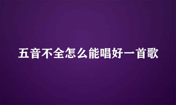 五音不全怎么能唱好一首歌