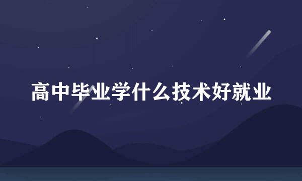 高中毕业学什么技术好就业
