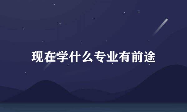 现在学什么专业有前途