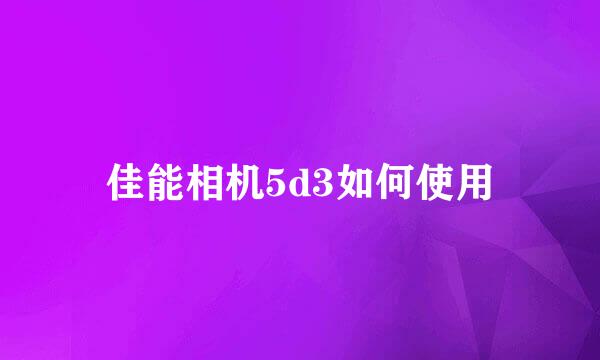 佳能相机5d3如何使用