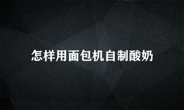 怎样用面包机自制酸奶