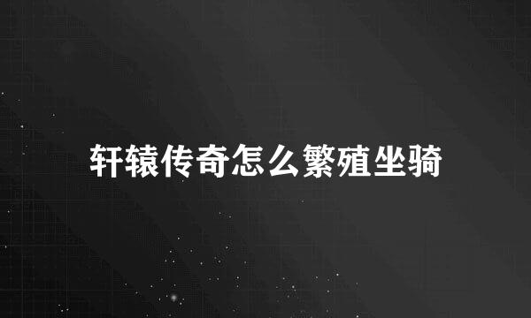 轩辕传奇怎么繁殖坐骑