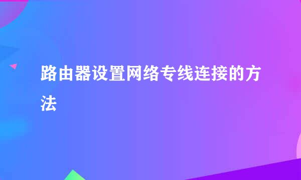 路由器设置网络专线连接的方法