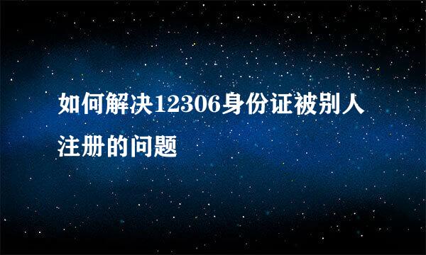 如何解决12306身份证被别人注册的问题