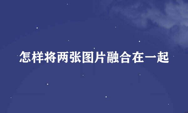 怎样将两张图片融合在一起