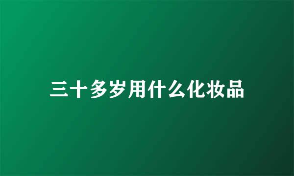 三十多岁用什么化妆品
