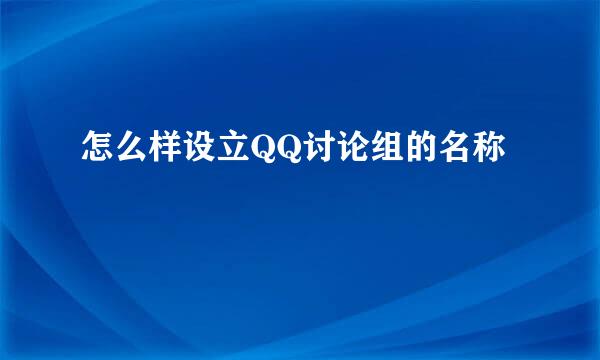 怎么样设立QQ讨论组的名称