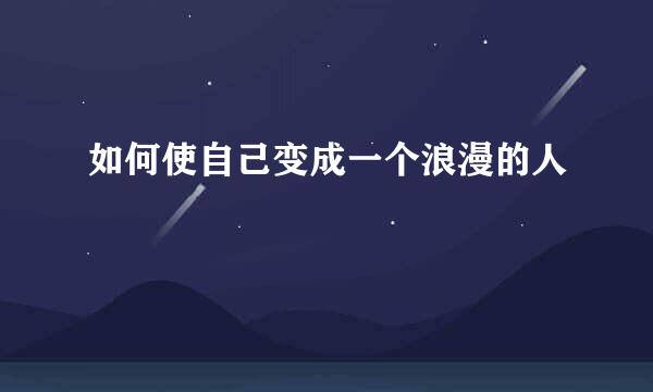如何使自己变成一个浪漫的人