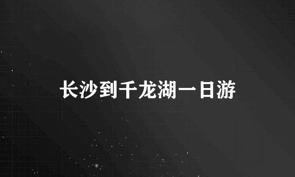 长沙到千龙湖一日游