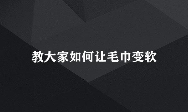 教大家如何让毛巾变软