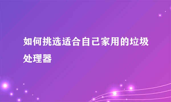 如何挑选适合自己家用的垃圾处理器