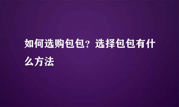 如何选购包包？选择包包有什么方法