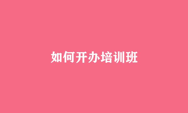 如何开办培训班
