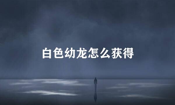 白色幼龙怎么获得