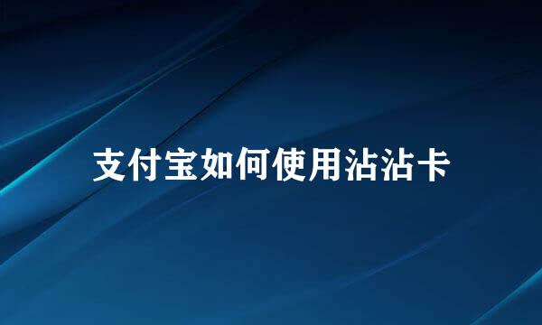 支付宝如何使用沾沾卡