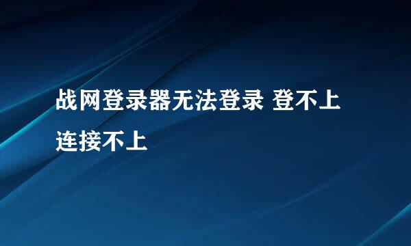 战网登录器无法登录 登不上 连接不上