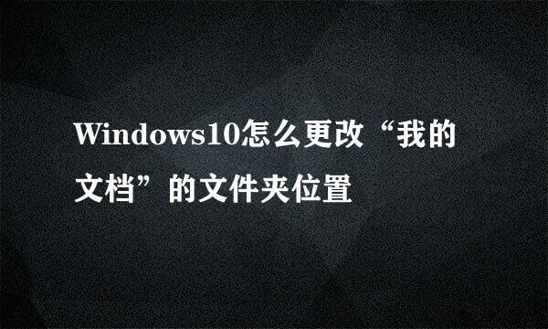 Windows10怎么更改“我的文档”的文件夹位置