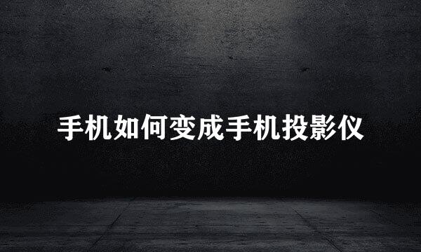 手机如何变成手机投影仪