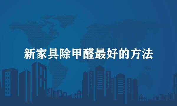新家具除甲醛最好的方法