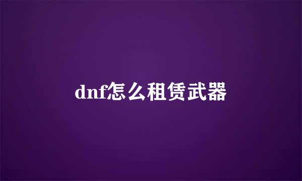 dnf怎么租赁武器