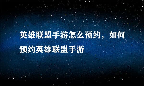英雄联盟手游怎么预约，如何预约英雄联盟手游