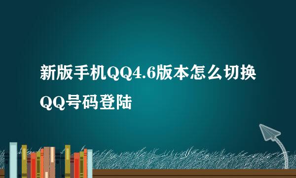 新版手机QQ4.6版本怎么切换QQ号码登陆