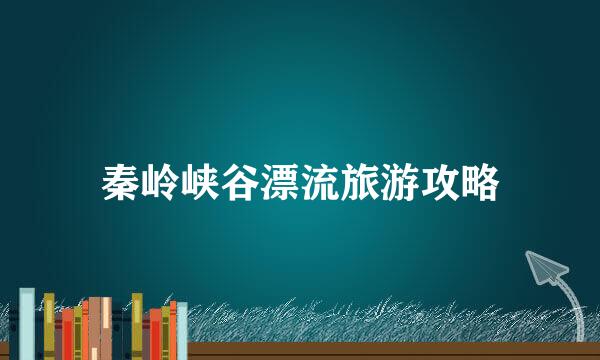 秦岭峡谷漂流旅游攻略