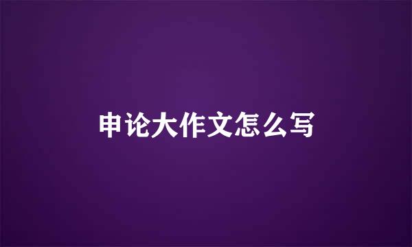 申论大作文怎么写