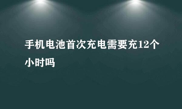 手机电池首次充电需要充12个小时吗