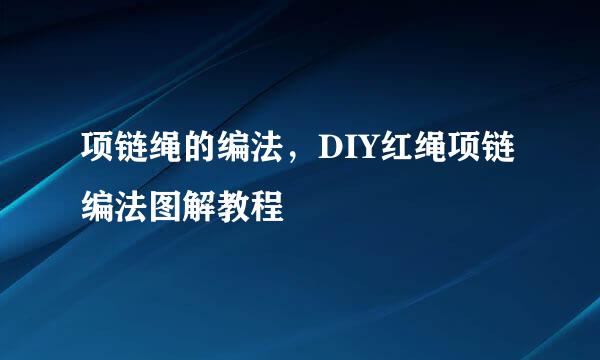 项链绳的编法，DIY红绳项链编法图解教程