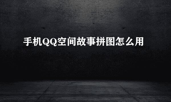 手机QQ空间故事拼图怎么用