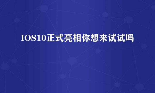 IOS10正式亮相你想来试试吗