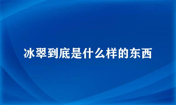 冰翠到底是什么样的东西