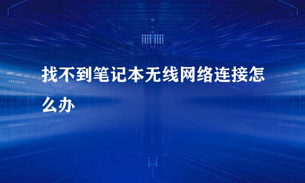 找不到笔记本无线网络连接怎么办