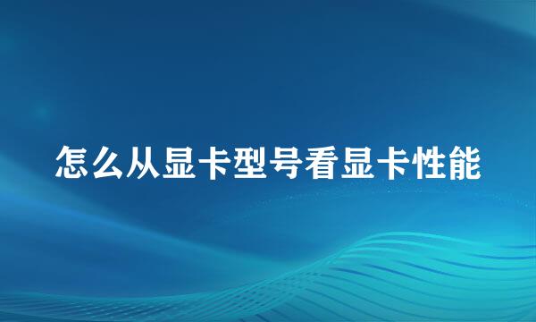 怎么从显卡型号看显卡性能