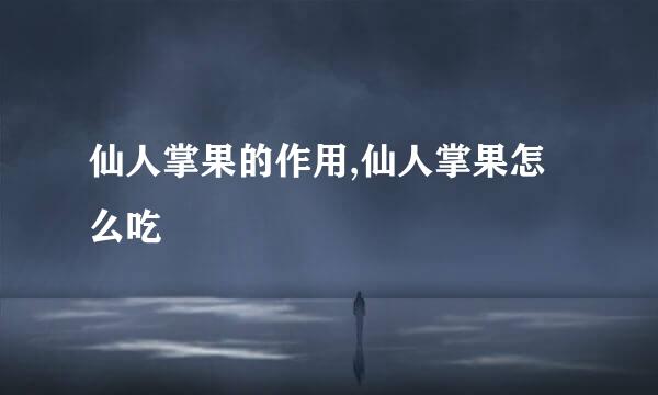 仙人掌果的作用,仙人掌果怎么吃