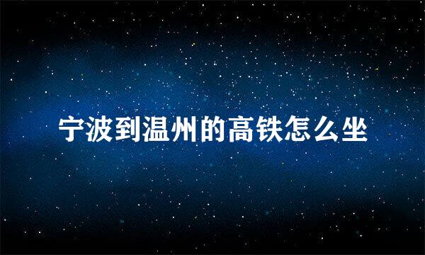 宁波到温州的高铁怎么坐