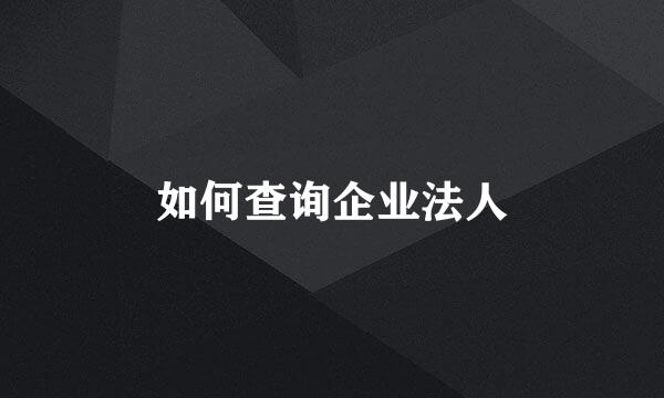 如何查询企业法人